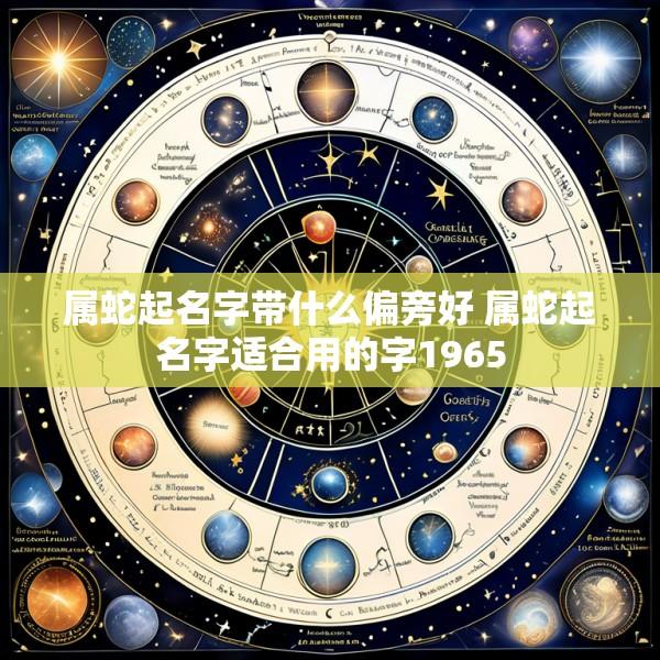 属蛇起名字带什么偏旁好 属蛇起名字适合用的字1965