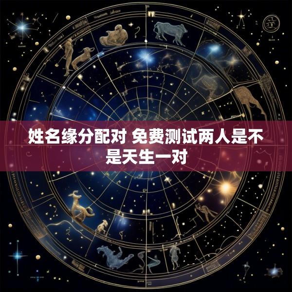 姓名缘分配对 免费测试两人是不是天生一对