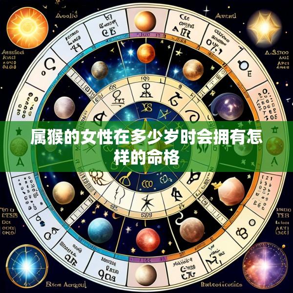 属猴的女性在多少岁时会拥有怎样的命格