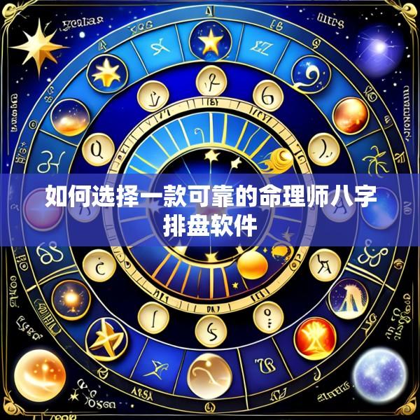 如何选择一款可靠的命理师八字排盘软件