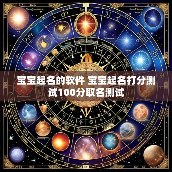 宝宝起名的软件 宝宝起名打分测试100分取名测试