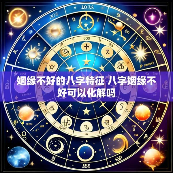 姻缘不好的八字特征 八字姻缘不好可以化解吗