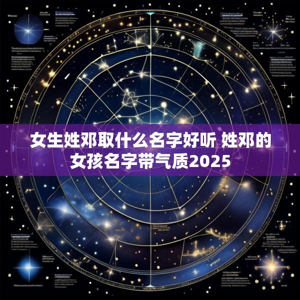 女生姓邓取什么名字好听 姓邓的女孩名字带气质2025