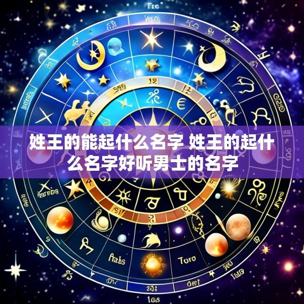 姓王的能起什么名字 姓王的起什么名字好听男士的名字