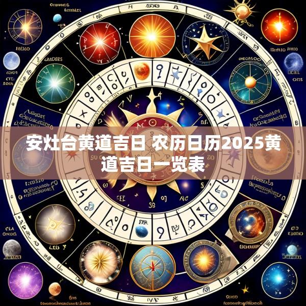 安灶台黄道吉日 农历日历2025黄道吉日一览表