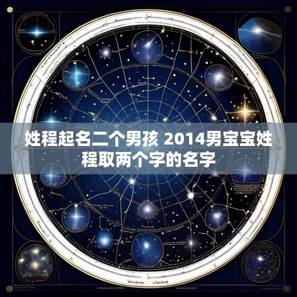 姓程起名二个男孩 2014男宝宝姓程取两个字的名字