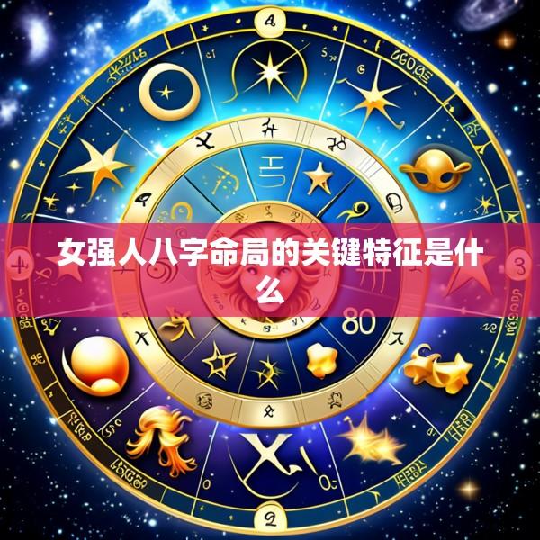 女强人八字命局的关键特征是什么