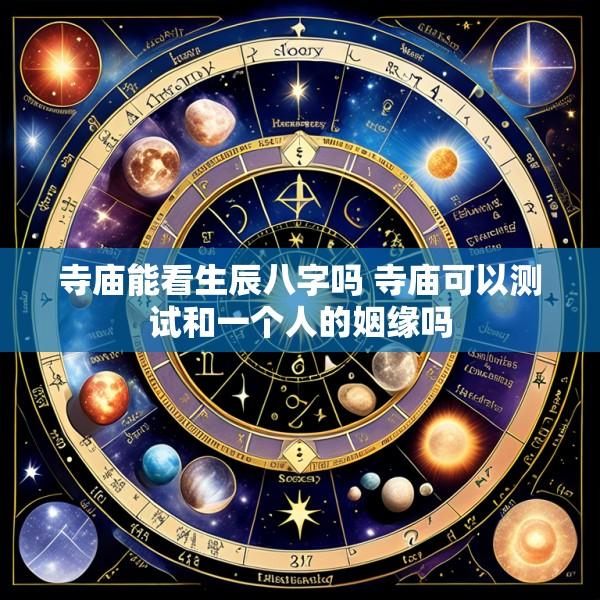 寺庙能看生辰八字吗 寺庙可以测试和一个人的姻缘吗