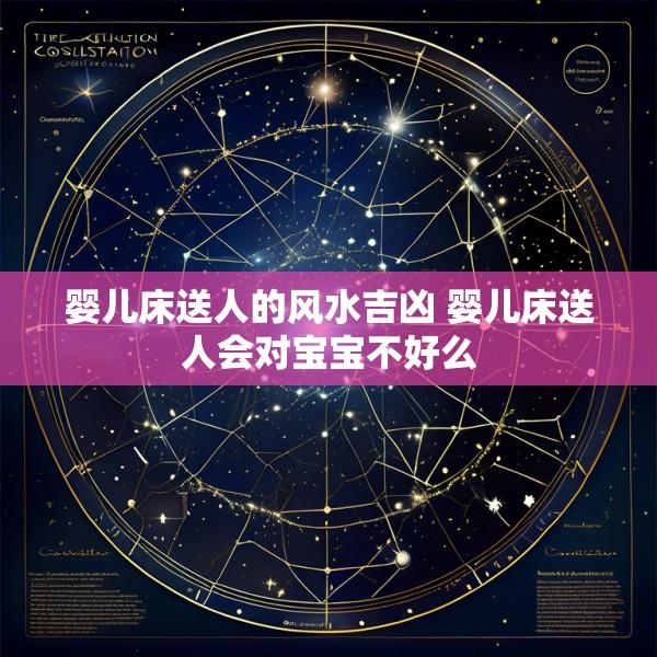 婴儿床送人的风水吉凶 婴儿床送人会对宝宝不好么