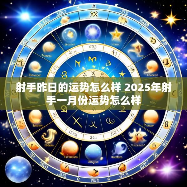 射手昨日的运势怎么样 2025年射手一月份运势怎么样