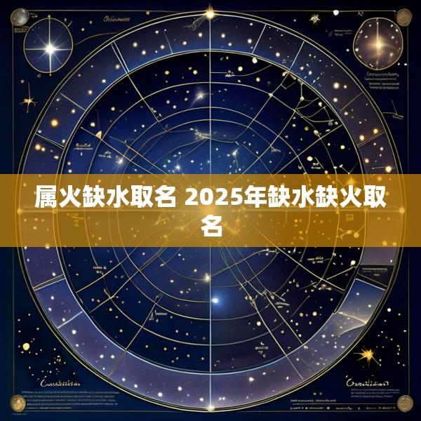 属火缺水取名 2025年缺水缺火取名
