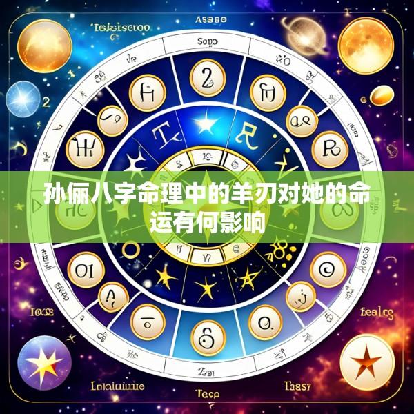 孙俪八字命理中的羊刃对她的命运有何影响