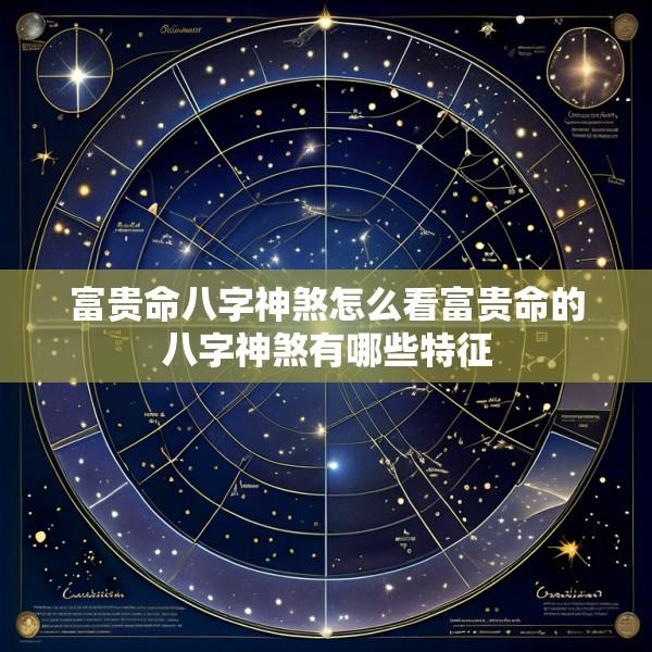 富贵命八字神煞怎么看富贵命的八字神煞有哪些特征