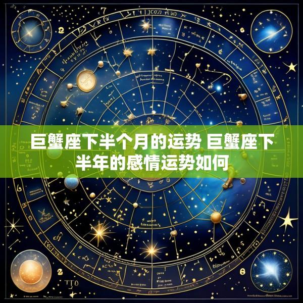 巨蟹座下半个月的运势 巨蟹座下半年的感情运势如何