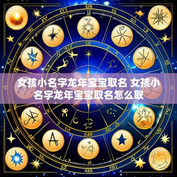 女孩小名字龙年宝宝取名 女孩小名字龙年宝宝取名怎么取