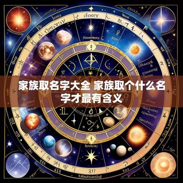 家族取名字大全 家族取个什么名字才最有含义