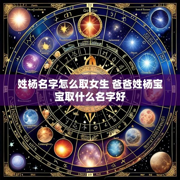 姓杨名字怎么取女生 爸爸姓杨宝宝取什么名字好