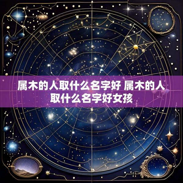 属木的人取什么名字好 属木的人取什么名字好女孩