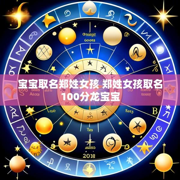宝宝取名郑姓女孩 郑姓女孩取名100分龙宝宝
