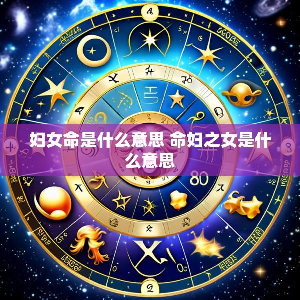妇女命是什么意思 命妇之女是什么意思