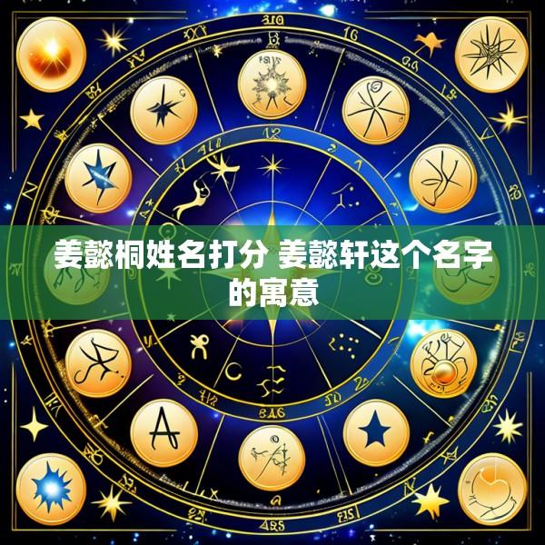 姜懿桐姓名打分 姜懿轩这个名字的寓意
