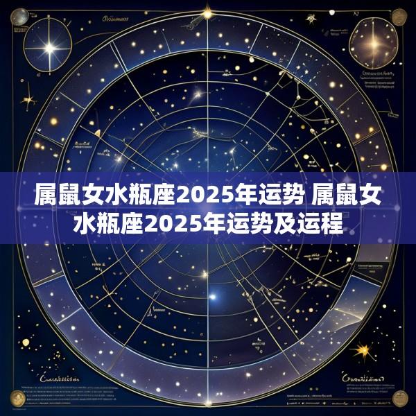 属鼠女水瓶座2025年运势 属鼠女水瓶座2025年运势及运程