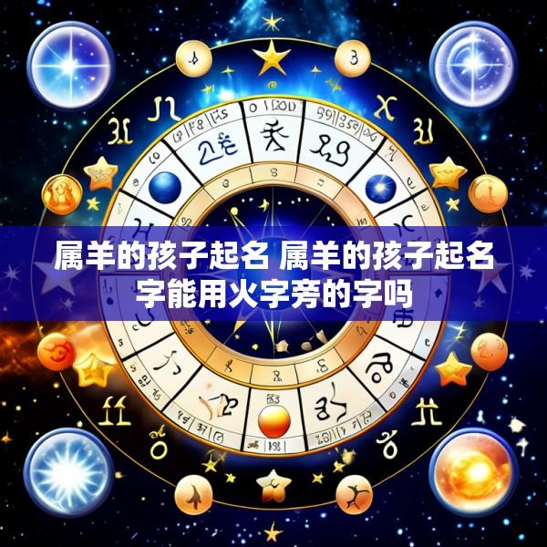 属羊的孩子起名 属羊的孩子起名字能用火字旁的字吗