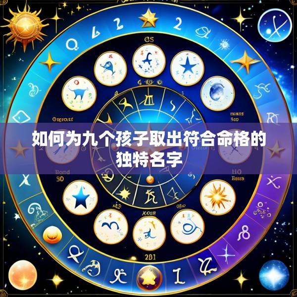 如何为九个孩子取出符合命格的独特名字