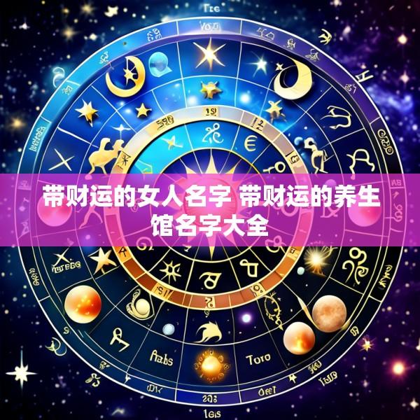 带财运的女人名字 带财运的养生馆名字大全