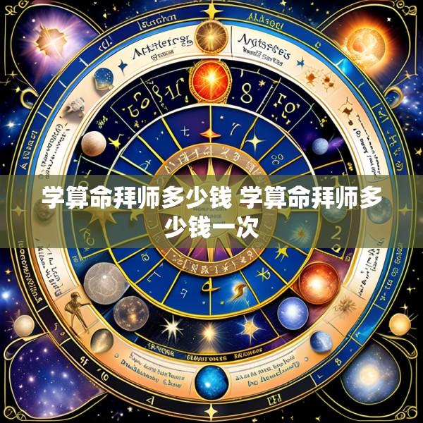 学算命拜师多少钱 学算命拜师多少钱一次