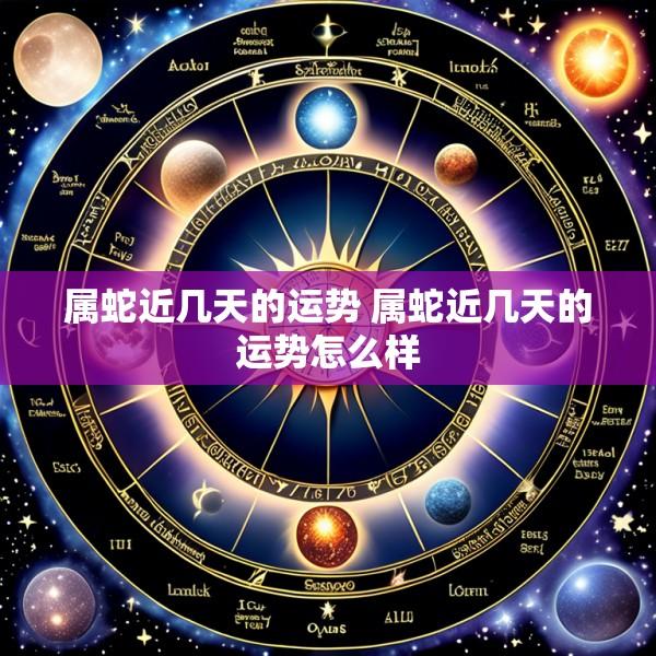 属蛇近几天的运势 属蛇近几天的运势怎么样