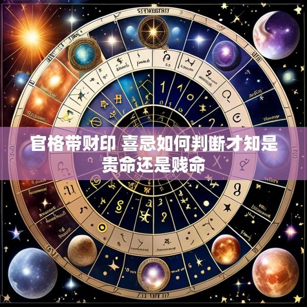 官格带财印 喜忌如何判断才知是贵命还是贱命