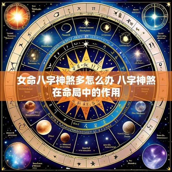 女命八字神煞多怎么办 八字神煞在命局中的作用