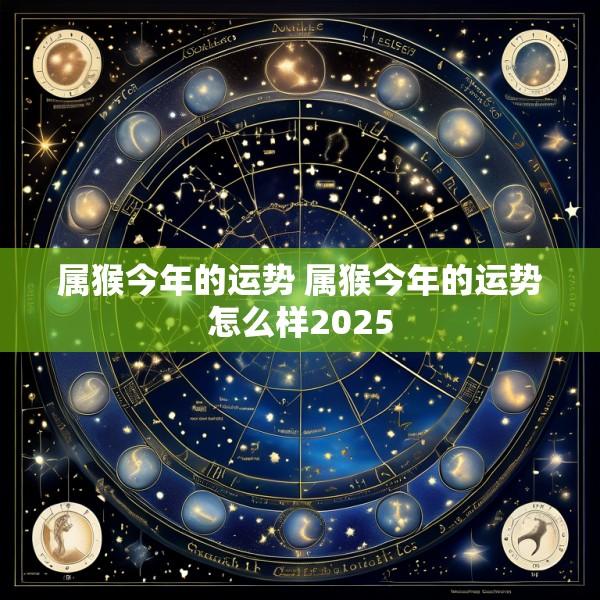 属猴今年的运势 属猴今年的运势怎么样2025