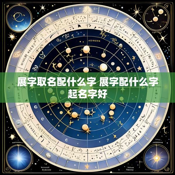 展字取名配什么字 展字配什么字起名字好