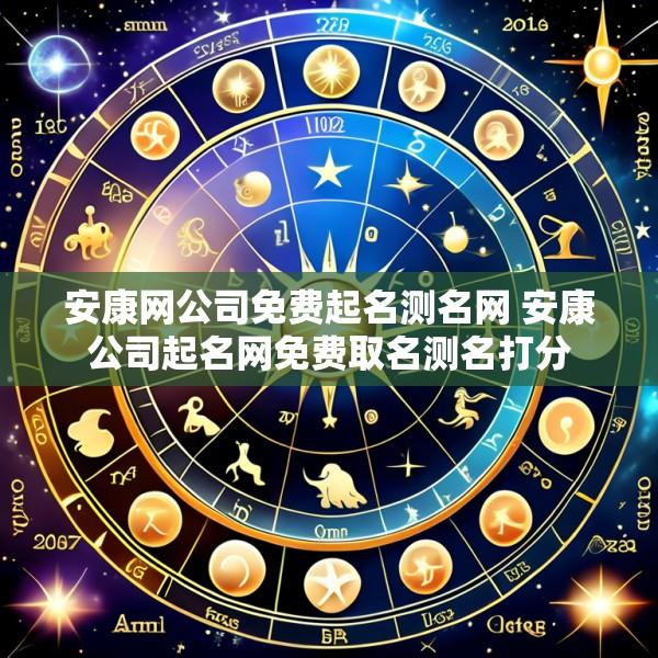 安康网公司免费起名测名网 安康公司起名网免费取名测名打分