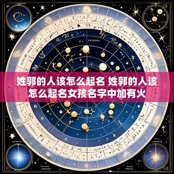 姓郭的人该怎么起名 姓郭的人该怎么起名女孩名字中加有火
