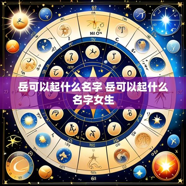 岳可以起什么名字 岳可以起什么名字女生