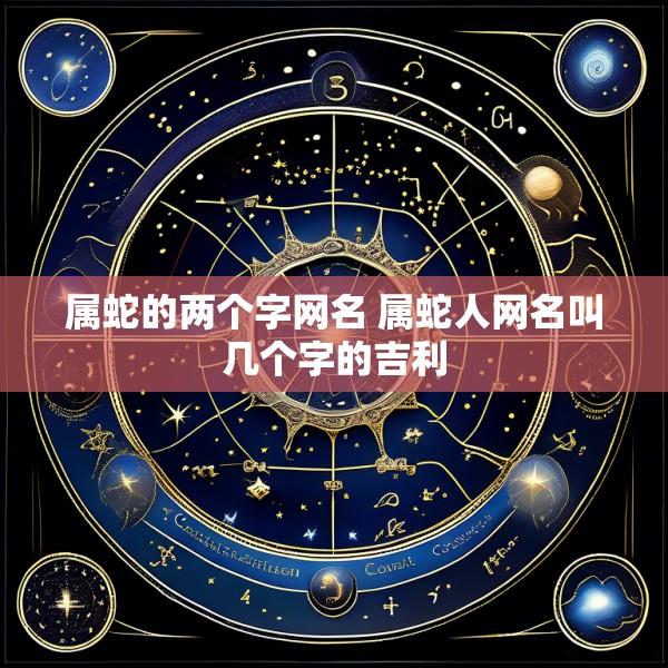 属蛇的两个字网名 属蛇人网名叫几个字的吉利