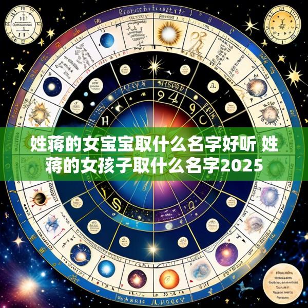 姓蒋的女宝宝取什么名字好听 姓蒋的女孩子取什么名字2025