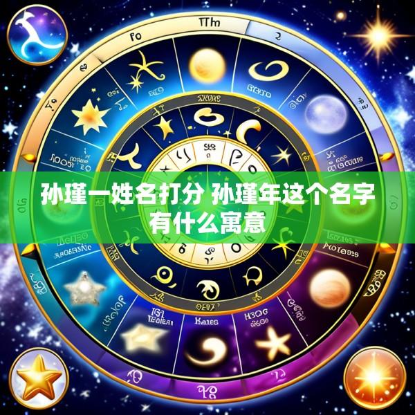 孙瑾一姓名打分 孙瑾年这个名字有什么寓意