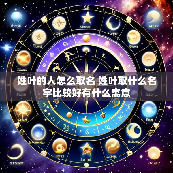 姓叶的人怎么取名 姓叶取什么名字比较好有什么寓意