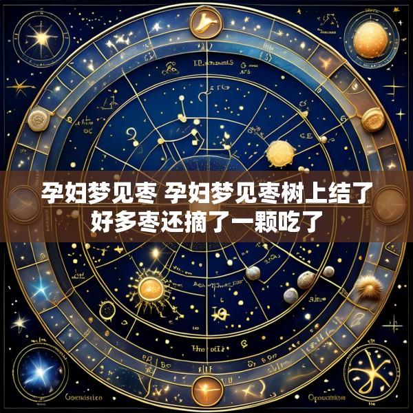 孕妇梦见枣 孕妇梦见枣树上结了好多枣还摘了一颗吃了