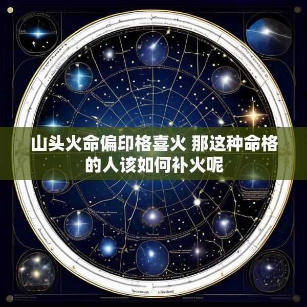 山头火命偏印格喜火 那这种命格的人该如何补火呢