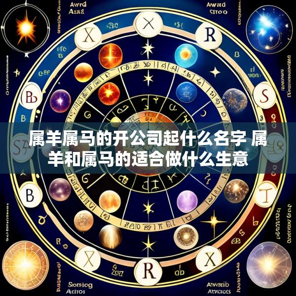 属羊属马的开公司起什么名字 属羊和属马的适合做什么生意