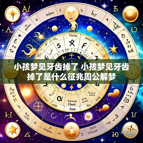 小孩梦见牙齿掉了 小孩梦见牙齿掉了是什么征兆周公解梦