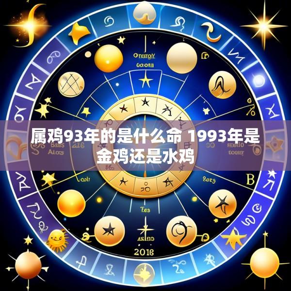 属鸡93年的是什么命 1993年是金鸡还是水鸡