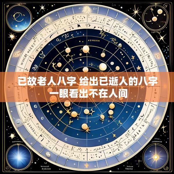 已故老人八字 给出已逝人的八字 一眼看出不在人间
