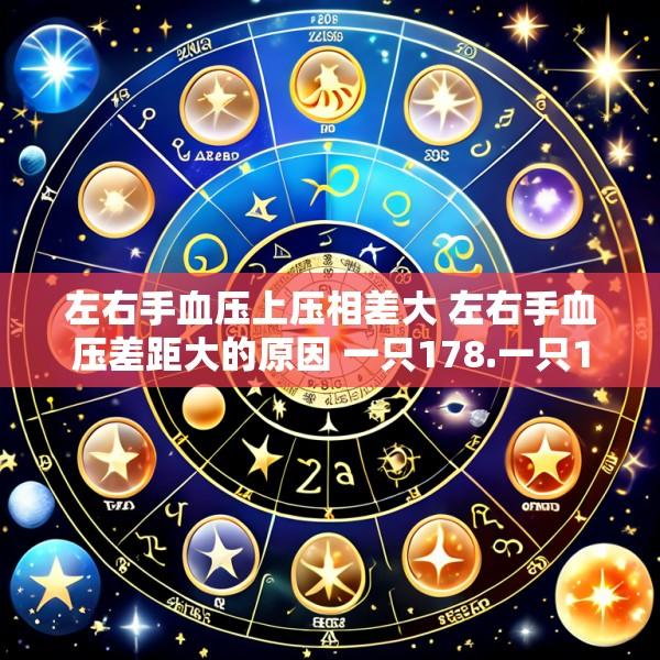 左右手血压上压相差大 左右手血压差距大的原因 一只178.一只128