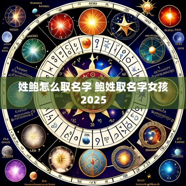 姓鲍怎么取名字 鲍姓取名字女孩2025